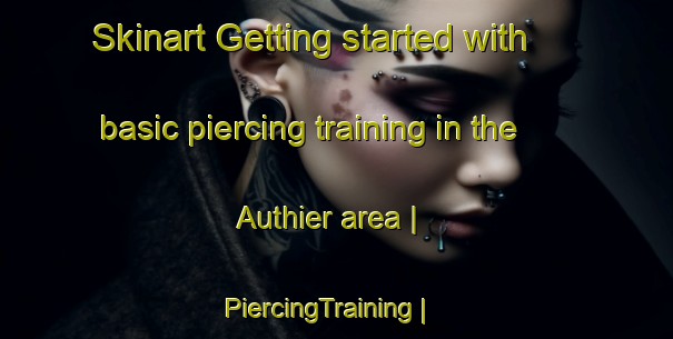 Skinart Getting started with basic piercing training in the Authier area | PiercingTraining | PiercingClasses | SkinartTraining-Canada